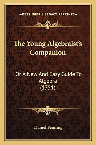 the young algebraists companion or a new and easy guide to algebra 1st edition daniel fenning 1166039528,
