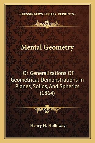 mental geometry or generalizations of geometrical demonstrations in planes solids and spherics 1st edition