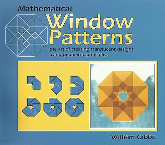 mathematical window patterns the art of creating translucent designs using geometric principles 1st edition