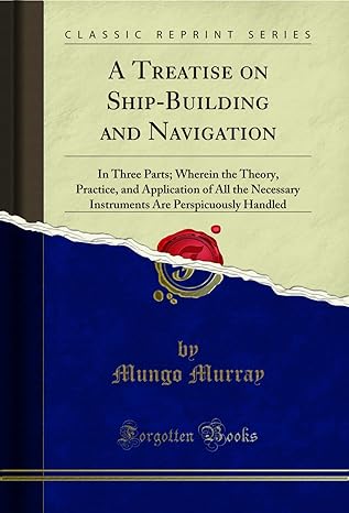 a treatise on ship building and navigation in three parts wherein the theory practice and application of all