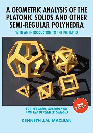 a geometric analysis of the platonic solids and other semi regular polyhedra with an introduction to the phi