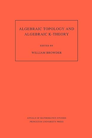 algebraic topology and algebraic k theory volume 113 proceedings of a symposium in honor of john c moore 1st