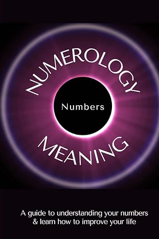 numerology numbers meaning a guide to understanding your numbers and learn to improve your life 1st edition