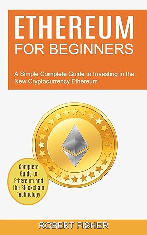 ethereum for beginners a simple complete guide to investing in the new cryptocurrency ethereum 1st edition