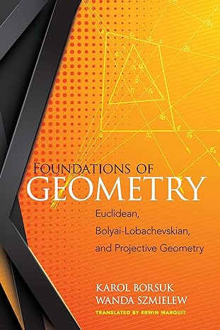 foundations of geometry euclidean bolyai lobachevskian and projective geometry revised edition karol borsuk