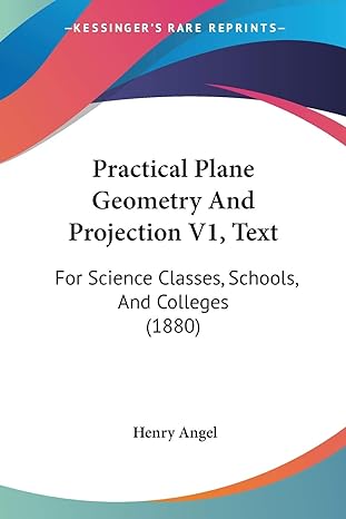 Practical Plane Geometry And Projection V1 Text For Science Classes Schools And Colleges