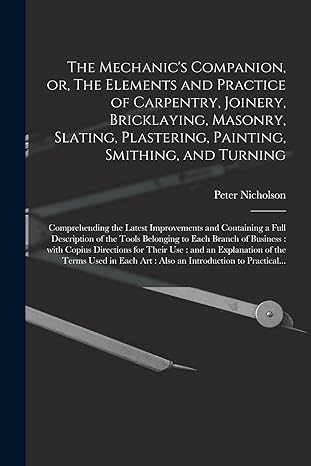 the mechanics companion or the elements and practice of carpentry joinery bricklaying masonry slating