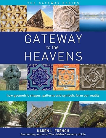 gateway to the heavens how geometric shapes patterns and symbols form our reality 1st edition karen l french