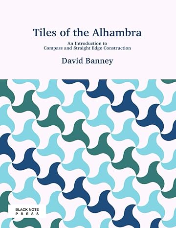 tiles of the alhambra an introduction to compass and straight edge construction 1st edition david banney