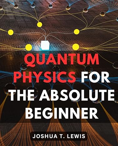 quantum physics for the absolute beginner unveiling the marvels of the quantum world without complex math