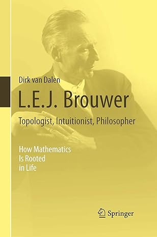 l e j brouwer topologist intuitionist philosopher how mathematics is rooted in life 1st edition dirk van