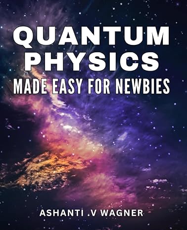 quantum physics made easy for newbies unravel the mysteries of the universe simplified introduction to