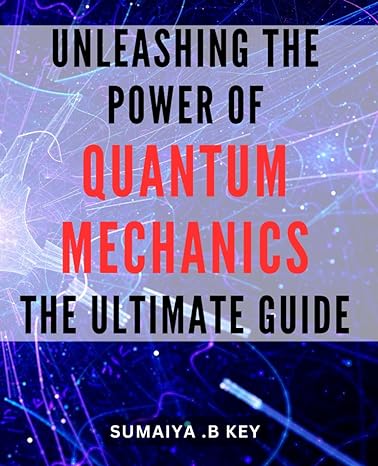 unleashing the power of quantum mechanics the ultimate guide unlocking the mysteries of quantum mechanics a