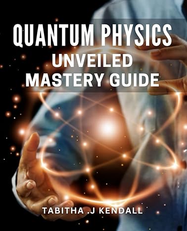 Quantum Physics Unveiled Mastery Guide Unleash The Power To Achieve Your Ultimate To Success