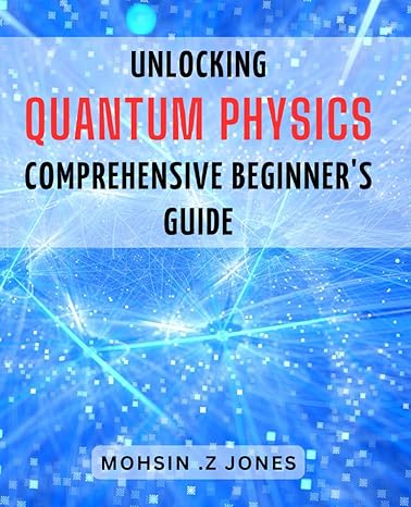 unlocking quantum physics comprehensive beginners guide discover the mysteries of the universe a