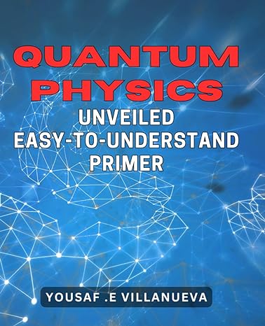 quantum physics unveiled easy to understand primer discover the fascinating world of quantum physics with
