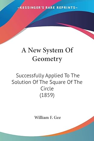 a new system of geometry successfully applied to the solution of the square of the circle 1st edition william