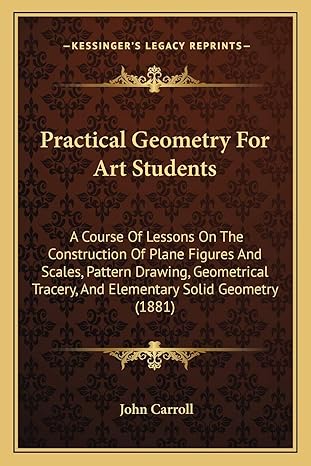 practical geometry for art students a course of lessons on the construction of plane figures and scales