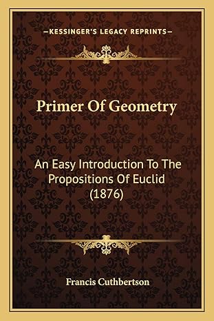 primer of geometry an easy introduction to the propositions of euclid 1st edition francis cuthbertson