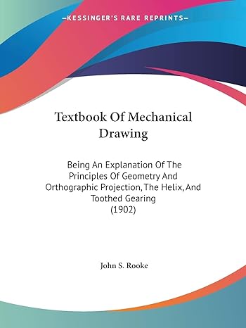 textbook of mechanical drawing being an explanation of the principles of geometry and orthographic projection