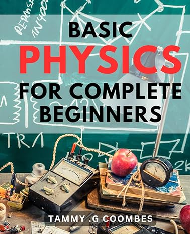 basic physics for complete beginners unlock the wonders of the universe with this beginners guide to