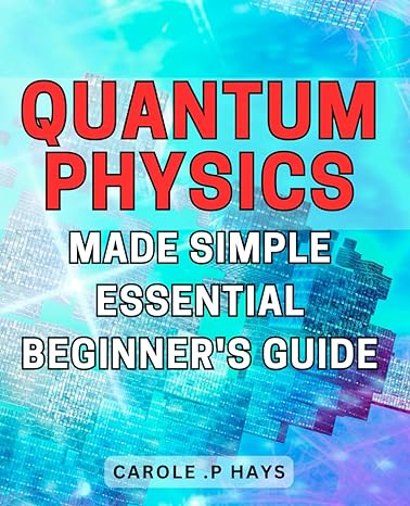 quantum physics made simple essential beginners guide 1st edition carole p hays b0cr7sxp39, 979-8873290208