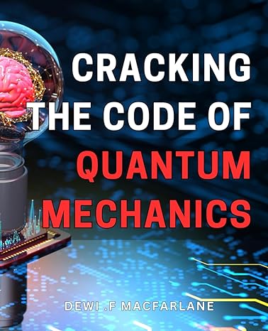 cracking the code of quantum mechanics mastering the principles of quantum mechanics a beginners guide to