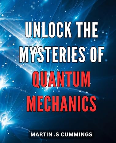 unlock the mysteries of quantum mechanics discover the fascinating world of quantum physics a comprehensive