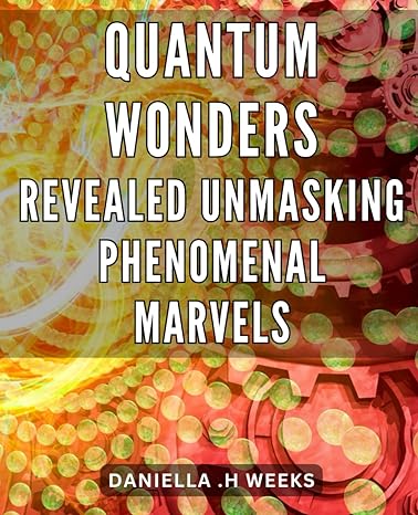 quantum wonders revealed unmasking phenomenal marvels discovering the secrets of quantum physics a journey