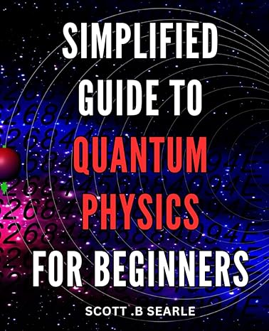 simplified guide to quantum physics for beginners unlock the secrets of the universe with an easy to follow