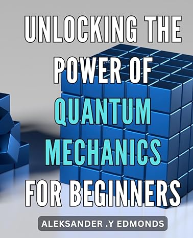 unlocking the power of quantum mechanics for beginners discover the fascinating world of quantum mechanics a