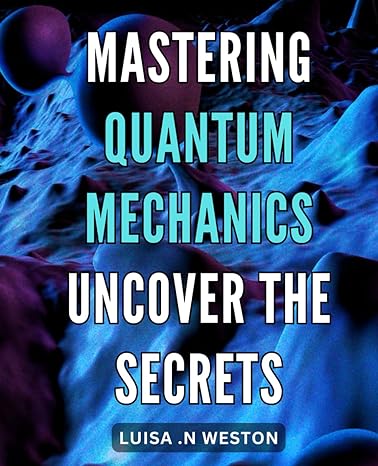 mastering quantum mechanics uncover the secrets quantum mechanics unleashed empower your understanding and
