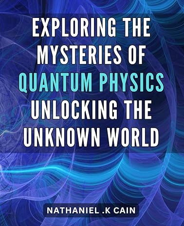 exploring the mysteries of quantum physics unlocking the unknown world dive into the fascinating world of