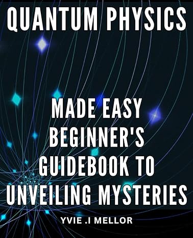 quantum physics made easy beginners guidebook to unveiling mysteries simplified principles of quantum physics