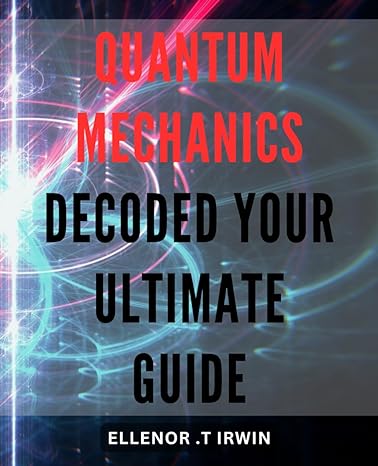quantum mechanics decoded your ultimate guide explore the mysteries of the universe with quantum mechanics