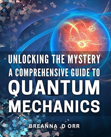 unlocking the mystery a comprehensive guide to quantum mechanics discover the fascinating world of physics