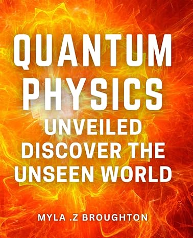 quantum physics unveiled discover the unseen world the ultimate guide to uncovering the mysteries of quantum