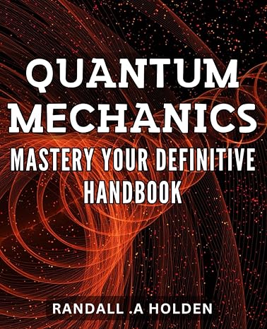 quantum mechanics mastery your definitive handbook unlock the secrets of the universe a comprehensive guide