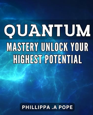 quantum mastery unlock your highest potential quantum mastery master the art of manifesting and unleash your