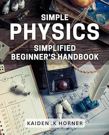 simple physics simplified beginners handbook master the basics of physics and impress your friends with this