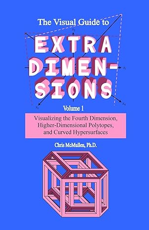 the visual guide to extra dimensions visualizing the fourth dimension higher dimensional polytopes and curved