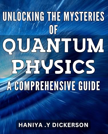 unlocking the mysteries of quantum physics a comprehensive guide discover the fascinating world of quantum