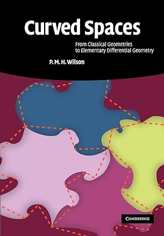 curved spaces from classical geometries to elementary differential geometry 1st edition p m h wilson