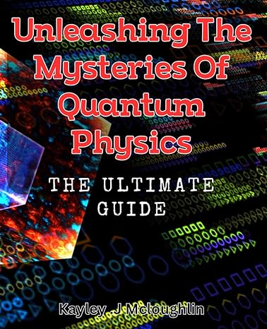unleashing the mysteries of quantum physics the ultimate guide unlocking the secrets of quantum mechanics