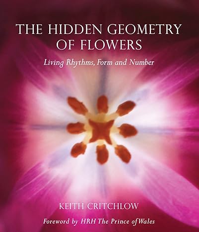 the hidden geometry of flowers living rhythms form and number 1st edition keith critchlow 0863158064,
