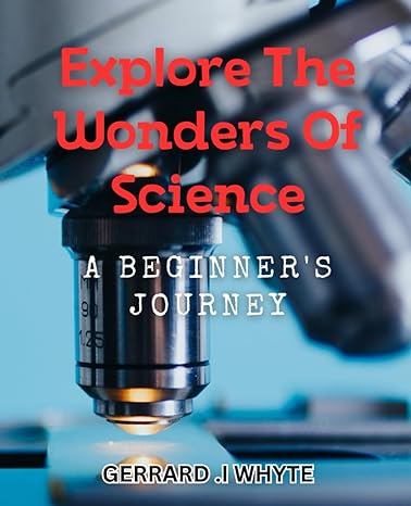 explore the wonders of science a beginners journey journey through sciences mysteries a practical guide for
