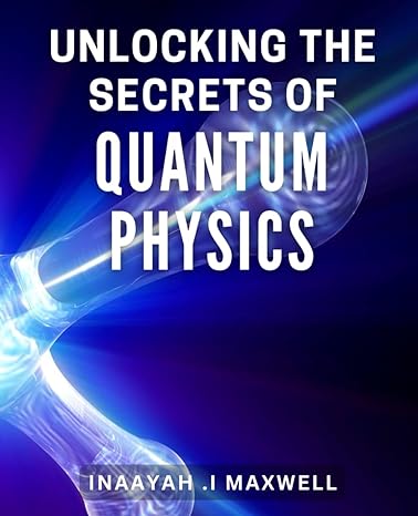 unlocking the secrets of quantum physics discover the fascinating world of quantum mechanics a beginners