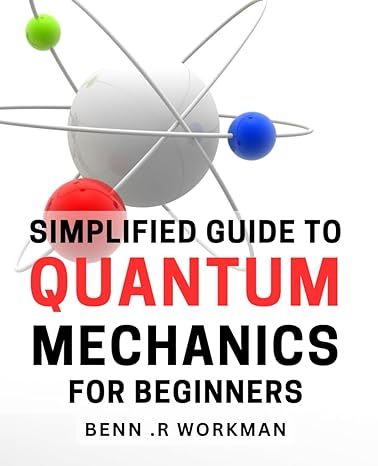 simplified guide to quantum mechanics for beginners uncomplicated introduction to quantum physics for novices