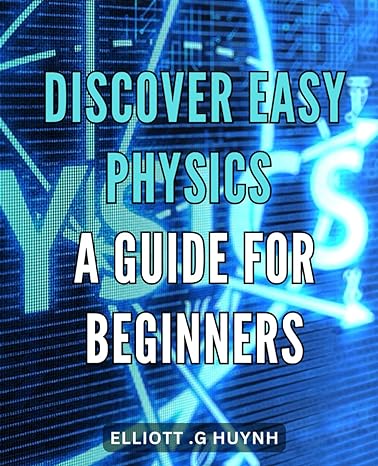 Discover Easy Physics A Guide For Beginners Uncomplicated Physics Explained Simply The Perfect Primer For Novices