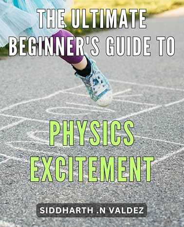 the ultimate beginners guide to physics excitement discover the wonders of physics with this engaging guide